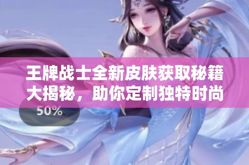 王牌战士全新皮肤获取秘籍大揭秘，助你定制独特时尚风格