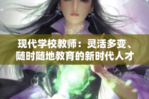 现代学校教师：灵活多变、随时随地教育的新时代人才