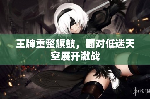王牌重整旗鼓，面对低迷天空展开激战