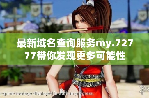 最新域名查询服务my.72777带你发现更多可能性