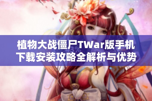 植物大战僵尸TWar版手机下载安装攻略全解析与优势介绍