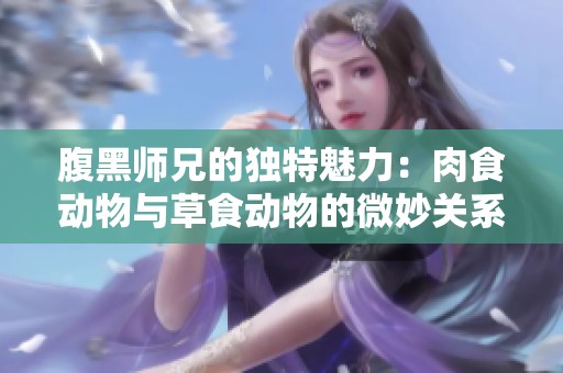 腹黑师兄的独特魅力：肉食动物与草食动物的微妙关系
