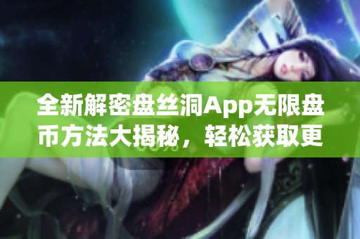全新解密盘丝洞App无限盘币方法大揭秘，轻松获取更多资源！