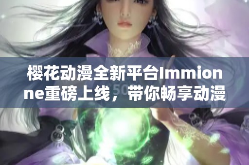 樱花动漫全新平台Immionne重磅上线，带你畅享动漫盛宴