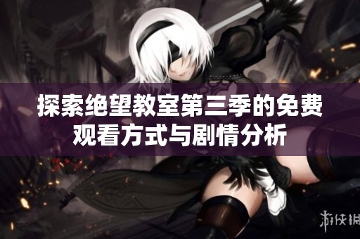 探索绝望教室第三季的免费观看方式与剧情分析