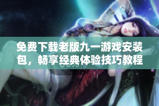 免费下载老版九一游戏安装包，畅享经典体验技巧教程