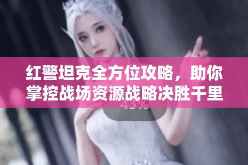 红警坦克全方位攻略，助你掌控战场资源战略决胜千里