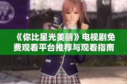 《你比星光美丽》电视剧免费观看平台推荐与观看指南