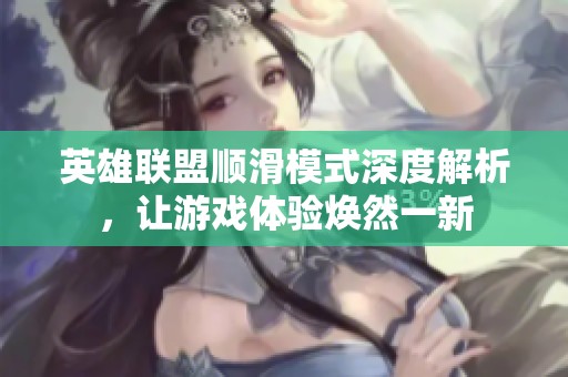 英雄联盟顺滑模式深度解析，让游戏体验焕然一新