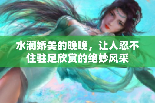 水润娇美的晚晚，让人忍不住驻足欣赏的绝妙风采
