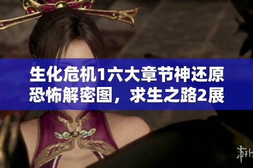 生化危机1六大章节神还原恐怖解密图，求生之路2展现极致恐怖体验