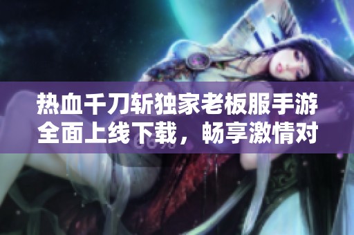 热血千刀斩独家老板服手游全面上线下载，畅享激情对战体验