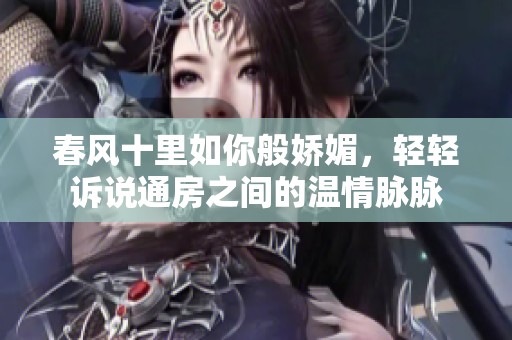 春风十里如你般娇媚，轻轻诉说通房之间的温情脉脉