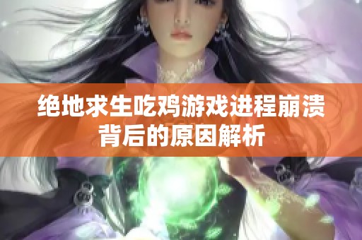 绝地求生吃鸡游戏进程崩溃背后的原因解析