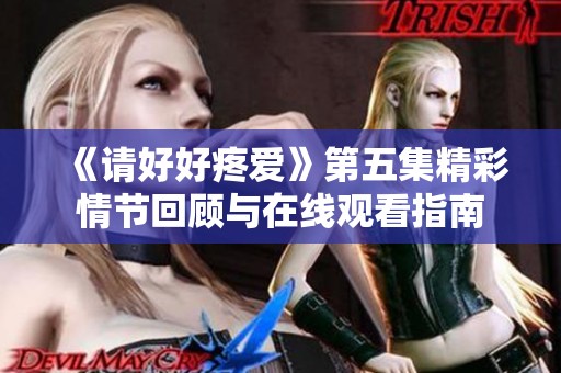 《请好好疼爱》第五集精彩情节回顾与在线观看指南