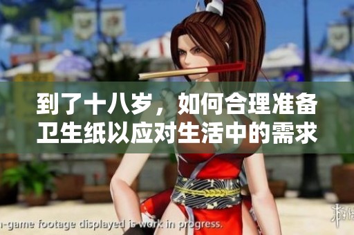 到了十八岁，如何合理准备卫生纸以应对生活中的需求