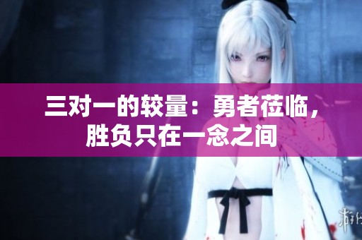 三对一的较量：勇者莅临，胜负只在一念之间