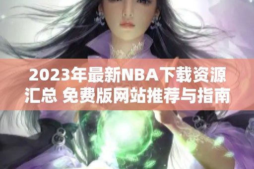 2023年最新NBA下载资源汇总 免费版网站推荐与指南