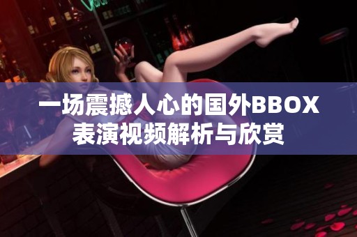 一场震撼人心的国外BBOX表演视频解析与欣赏