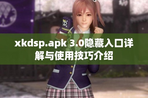 xkdsp.apk 3.0隐藏入口详解与使用技巧介绍