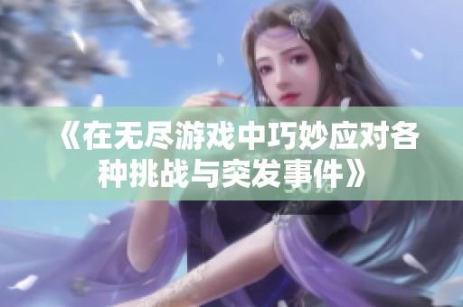 《在无尽游戏中巧妙应对各种挑战与突发事件》
