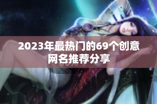 2023年最热门的69个创意网名推荐分享