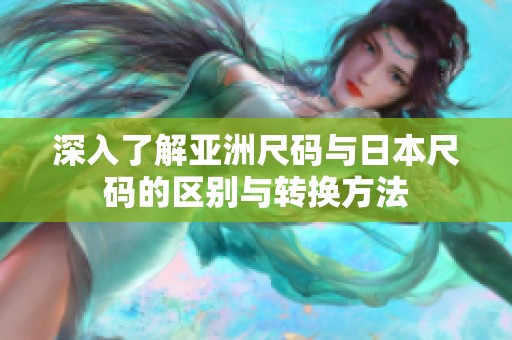 深入了解亚洲尺码与日本尺码的区别与转换方法