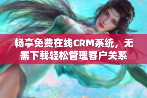 畅享免费在线CRM系统，无需下载轻松管理客户关系