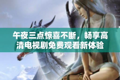 午夜三点惊喜不断，畅享高清电视剧免费观看新体验