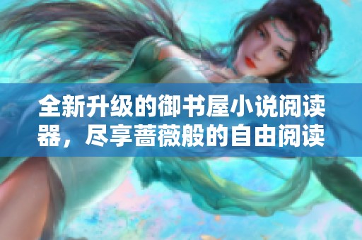 全新升级的御书屋小说阅读器，尽享蔷薇般的自由阅读体验