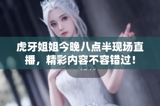 虎牙姐姐今晚八点半现场直播，精彩内容不容错过！