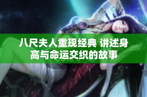 八尺夫人重现经典 讲述身高与命运交织的故事