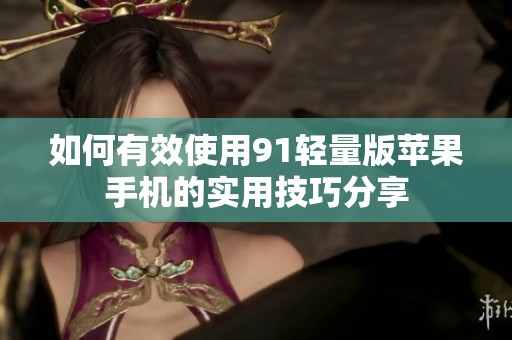 如何有效使用91轻量版苹果手机的实用技巧分享