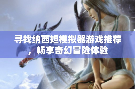 寻找纳西妲模拟器游戏推荐，畅享奇幻冒险体验