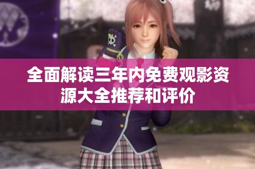 全面解读三年内免费观影资源大全推荐和评价
