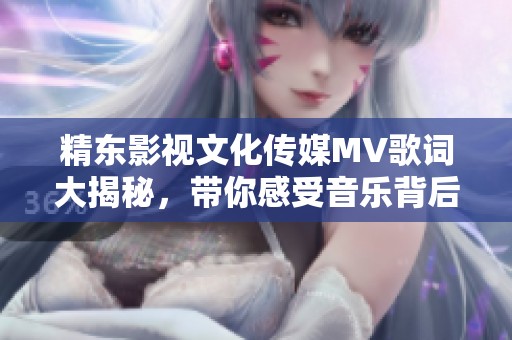 精东影视文化传媒MV歌词大揭秘，带你感受音乐背后的故事