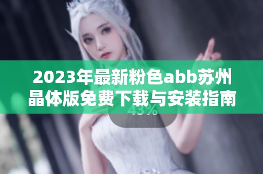 2023年最新粉色abb苏州晶体版免费下载与安装指南