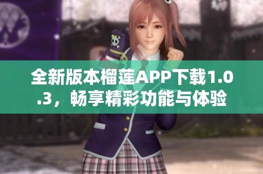 全新版本榴莲APP下载1.0.3，畅享精彩功能与体验