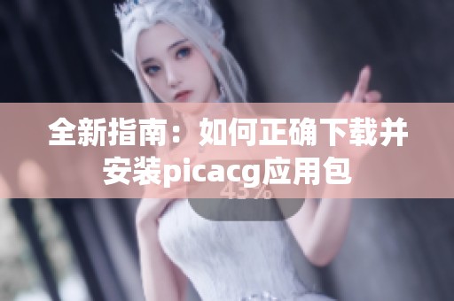 全新指南：如何正确下载并安装picacg应用包