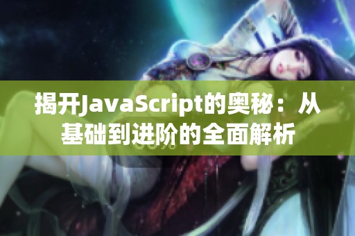 揭开JavaScript的奥秘：从基础到进阶的全面解析