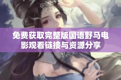 免费获取完整版国语野马电影观看链接与资源分享