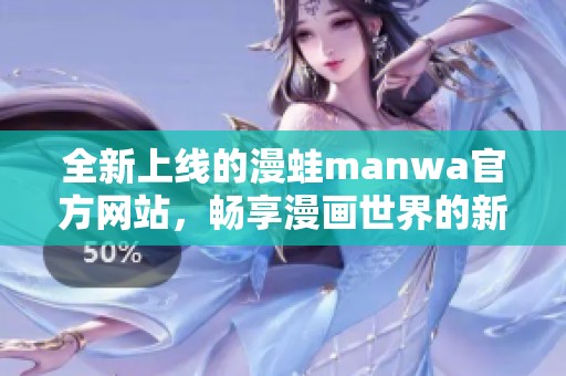 全新上线的漫蛙manwa官方网站，畅享漫画世界的新体验