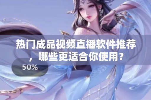 热门成品视频直播软件推荐，哪些更适合你使用？