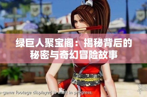 绿巨人聚宝阁：揭秘背后的秘密与奇幻冒险故事