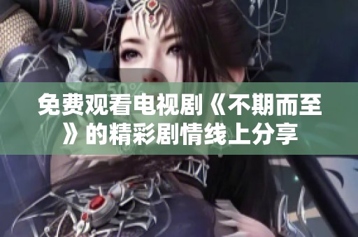 免费观看电视剧《不期而至》的精彩剧情线上分享
