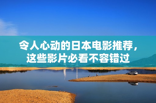 令人心动的日本电影推荐，这些影片必看不容错过