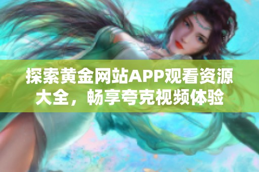 探索黄金网站APP观看资源大全，畅享夸克视频体验