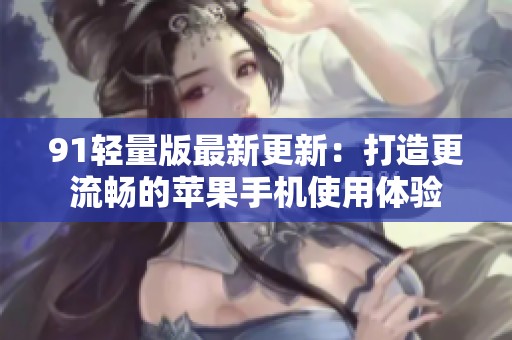 91轻量版最新更新：打造更流畅的苹果手机使用体验