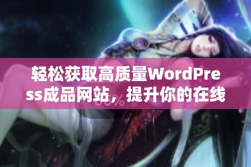 轻松获取高质量WordPress成品网站，提升你的在线品牌价值