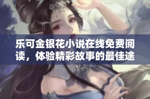乐可金银花小说在线免费阅读，体验精彩故事的最佳途径